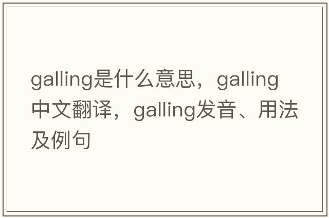 galling是什么意思，galling中文翻譯，galling發(fā)音、用法及例句