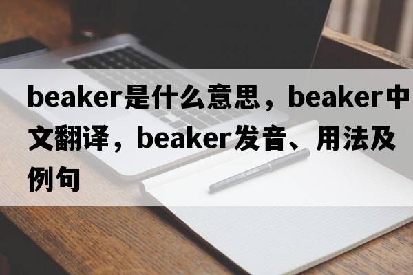 beaker是什么意思，beaker中文翻譯，beaker發(fā)音、用法及例句