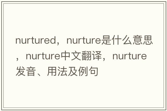 nurtured，nurture是什么意思，nurture中文翻譯，nurture發(fā)音、用法及例句