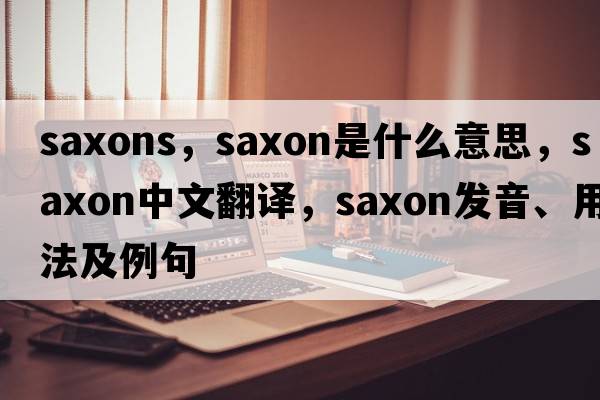 saxons，Saxon是什么意思，Saxon中文翻譯，Saxon發(fā)音、用法及例句
