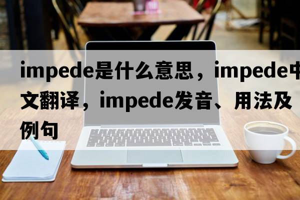 impede是什么意思，impede中文翻譯，impede發(fā)音、用法及例句