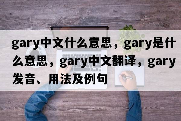 gary中文什么意思，gary是什么意思，gary中文翻譯，gary發(fā)音、用法及例句