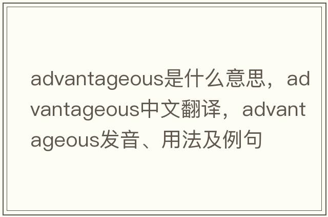advantageous是什么意思，advantageous中文翻譯，advantageous發(fā)音、用法及例句