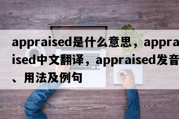 appraised是什么意思，appraised中文翻譯，appraised發(fā)音、用法及例句