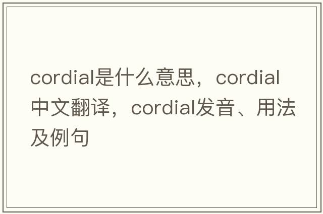 cordial是什么意思，cordial中文翻譯，cordial發(fā)音、用法及例句