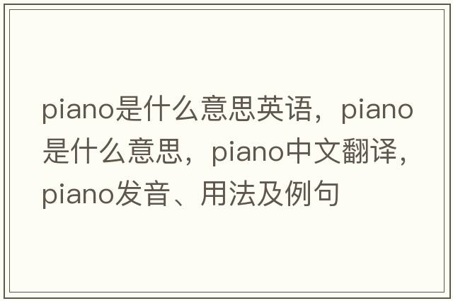 piano是什么意思英語(yǔ)，piano是什么意思，piano中文翻譯，piano發(fā)音、用法及例句