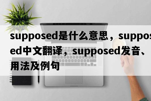 supposed是什么意思，supposed中文翻譯，supposed發(fā)音、用法及例句