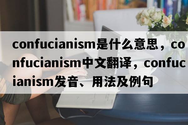 Confucianism是什么意思，Confucianism中文翻譯，Confucianism發(fā)音、用法及例句