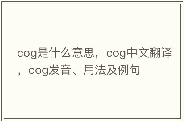 cog是什么意思，cog中文翻譯，cog發(fā)音、用法及例句