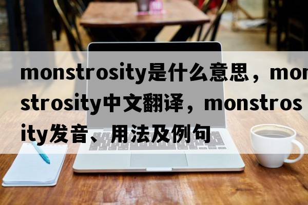 monstrosity是什么意思，monstrosity中文翻譯，monstrosity發(fā)音、用法及例句
