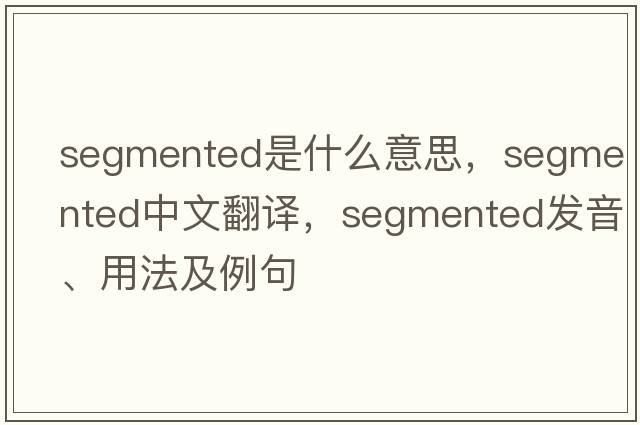segmented是什么意思，segmented中文翻譯，segmented發(fā)音、用法及例句