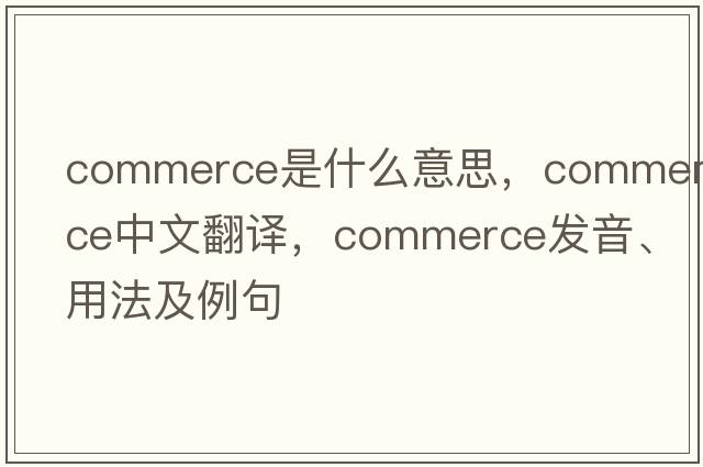 commerce是什么意思，commerce中文翻譯，commerce發(fā)音、用法及例句