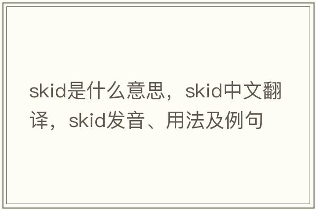 skid是什么意思，skid中文翻譯，skid發(fā)音、用法及例句