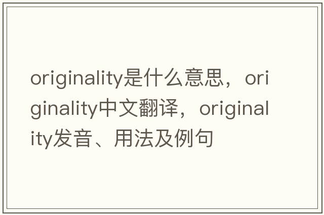 originality是什么意思，originality中文翻譯，originality發(fā)音、用法及例句