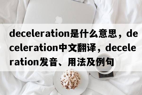 deceleration是什么意思，deceleration中文翻譯，deceleration發(fā)音、用法及例句