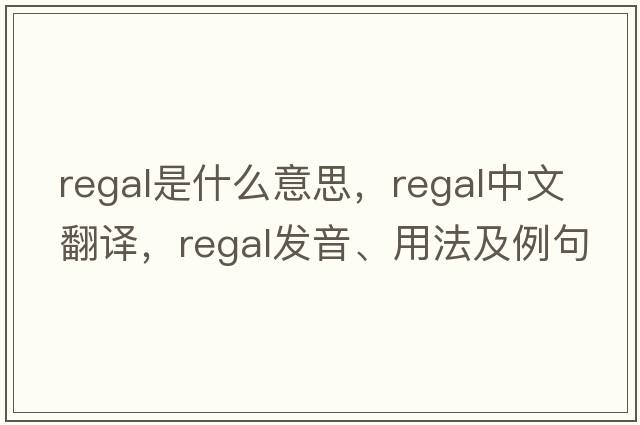 regal是什么意思，regal中文翻譯，regal發(fā)音、用法及例句
