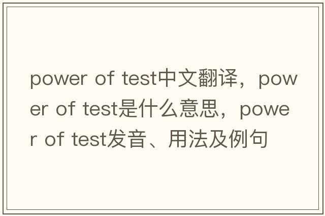 power of test中文翻譯，power of test是什么意思，power of test發(fā)音、用法及例句