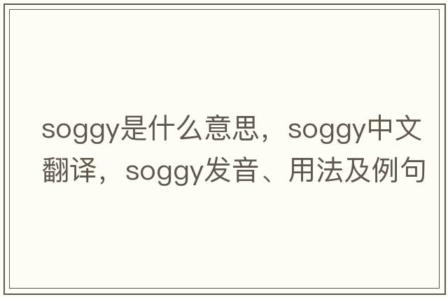 soggy是什么意思，soggy中文翻譯，soggy發(fā)音、用法及例句