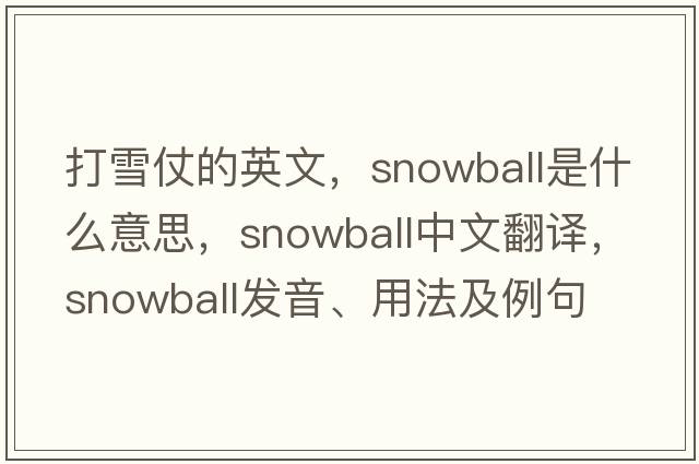 打雪仗的英文，snowball是什么意思，snowball中文翻譯，snowball發(fā)音、用法及例句