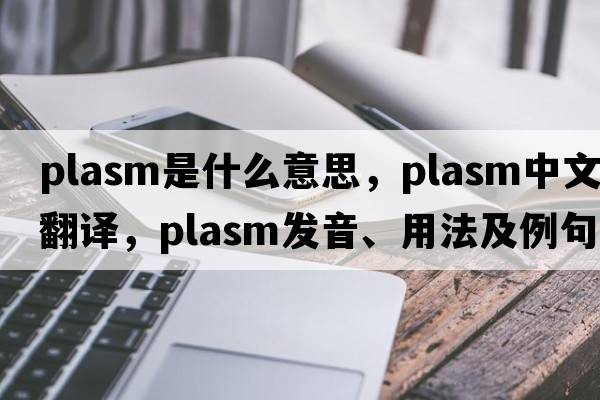 plasm是什么意思，plasm中文翻譯，plasm發(fā)音、用法及例句