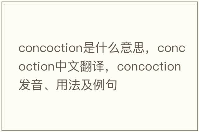 concoction是什么意思，concoction中文翻譯，concoction發(fā)音、用法及例句