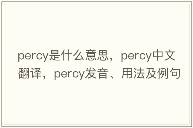 percy是什么意思，percy中文翻譯，percy發(fā)音、用法及例句
