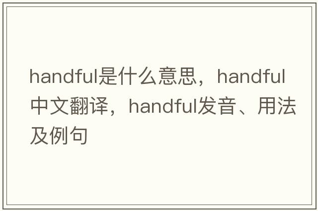 handful是什么意思，handful中文翻譯，handful發(fā)音、用法及例句