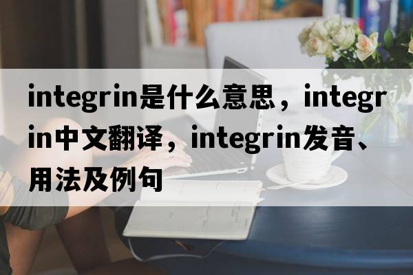 integrin是什么意思，integrin中文翻譯，integrin發(fā)音、用法及例句