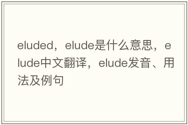 eluded，elude是什么意思，elude中文翻譯，elude發(fā)音、用法及例句