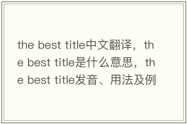 the best title中文翻譯，the best title是什么意思，the best title發(fā)音、用法及例句