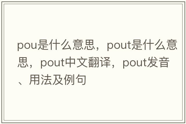 pou是什么意思，pout是什么意思，pout中文翻譯，pout發(fā)音、用法及例句