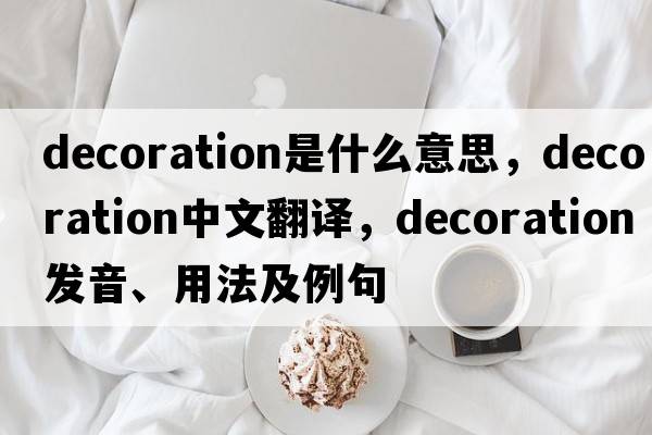 decoration是什么意思，decoration中文翻譯，decoration發(fā)音、用法及例句