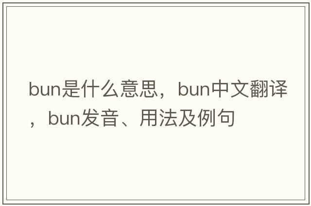 bun是什么意思，bun中文翻譯，bun發(fā)音、用法及例句