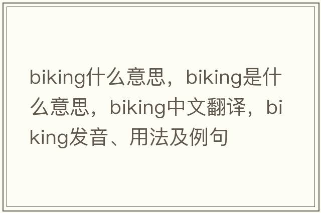 biking什么意思，biking是什么意思，biking中文翻譯，biking發(fā)音、用法及例句