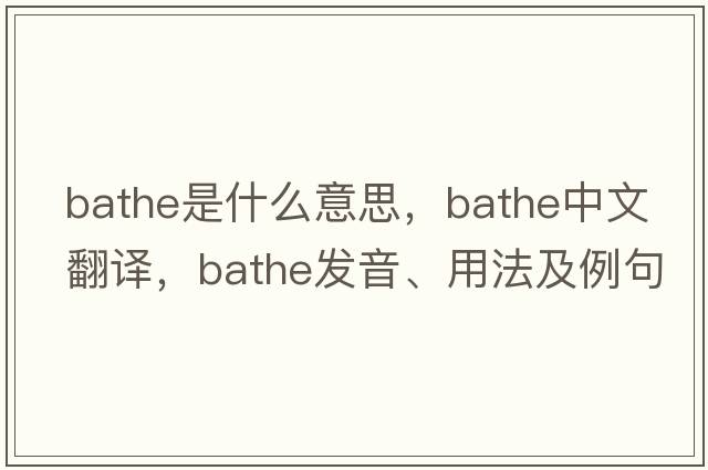 bathe是什么意思，bathe中文翻譯，bathe發(fā)音、用法及例句