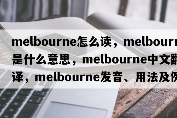melbourne怎么讀，Melbourne是什么意思，Melbourne中文翻譯，Melbourne發(fā)音、用法及例句