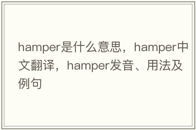 hamper是什么意思，hamper中文翻譯，hamper發(fā)音、用法及例句