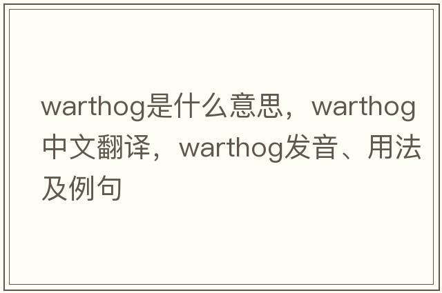 warthog是什么意思，warthog中文翻譯，warthog發(fā)音、用法及例句