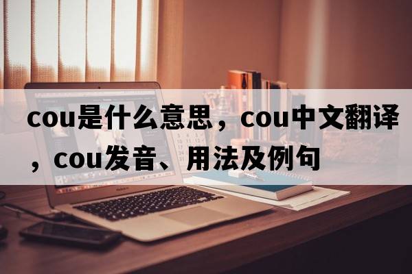 cou是什么意思，cou中文翻譯，cou發(fā)音、用法及例句
