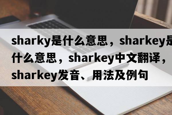 sharky是什么意思，Sharkey是什么意思，Sharkey中文翻譯，Sharkey發(fā)音、用法及例句