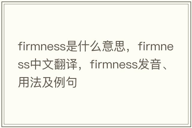 firmness是什么意思，firmness中文翻譯，firmness發(fā)音、用法及例句