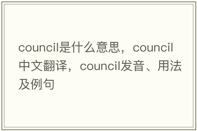 council是什么意思，council中文翻譯，council發(fā)音、用法及例句