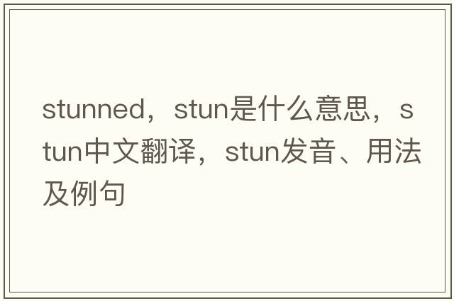 stunned，stun是什么意思，stun中文翻譯，stun發(fā)音、用法及例句