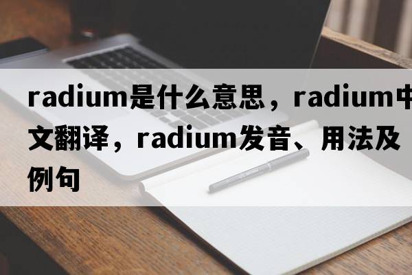 radium是什么意思，radium中文翻譯，radium發(fā)音、用法及例句
