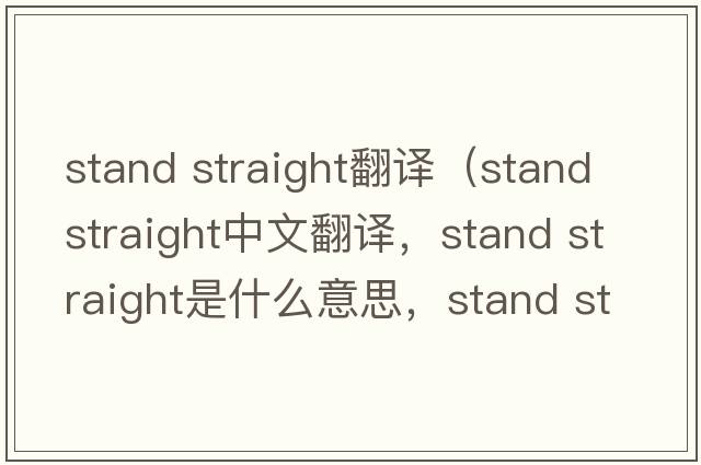 stand straight翻譯（stand straight中文翻譯，stand straight是什么意思，stand straight發(fā)音、用法及例句）