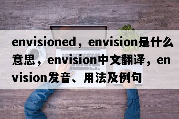 envisioned，envision是什么意思，envision中文翻譯，envision發(fā)音、用法及例句