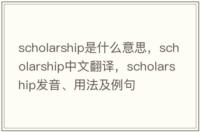 scholarship是什么意思，scholarship中文翻譯，scholarship發(fā)音、用法及例句