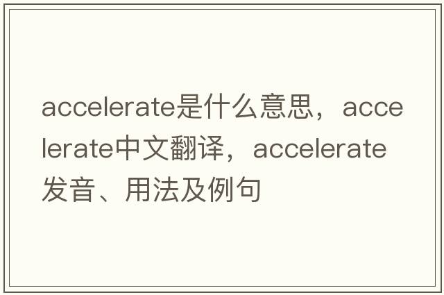 accelerate是什么意思，accelerate中文翻譯，accelerate發(fā)音、用法及例句