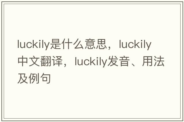 luckily是什么意思，luckily中文翻譯，luckily發(fā)音、用法及例句