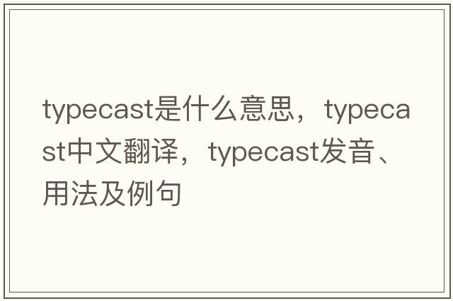 typecast是什么意思，typecast中文翻譯，typecast發(fā)音、用法及例句
